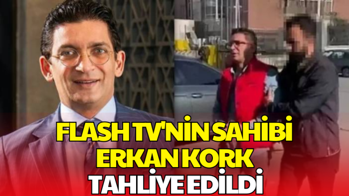 Flash Haber Tv'nin Sahibi Erkan Kork Hakkında Tahliye Kararı